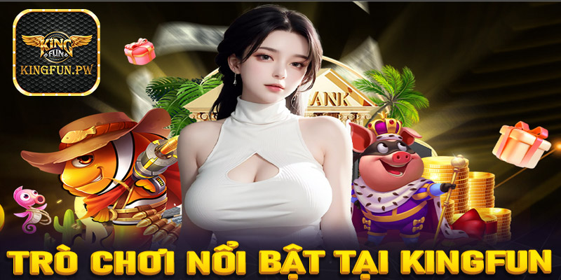 Các trò chơi nổi bật tại Kingfun