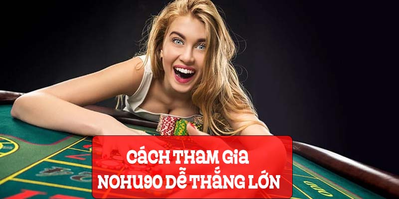 Chia sẻ cách tham gia Nohu90 com dễ thắng